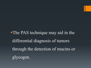 The PAS technique may aid in the
differential diagnosis of tumors
through the detection of mucins or
glycogen.
 