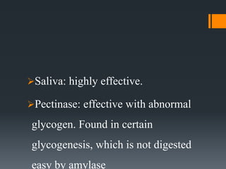 Saliva: highly effective.
Pectinase: effective with abnormal
glycogen. Found in certain
glycogenesis, which is not digested
easy by amylase
 