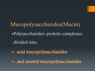 Mucopolysaccharides(Mucin)
Polysaccharides-protein complexes
divided into:
- acid mucopolysaccharides
- and neutral mucopolysaccharides
 
