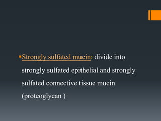 Strongly sulfated mucin: divide into
strongly sulfated epithelial and strongly
sulfated connective tissue mucin
(proteoglycan )
 