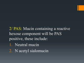 2/ PAS: Mucin containing a reactive
hexose component will be PAS
positive, these include:
1. Neutral mucin
2. N acetyl sialomucin
 