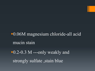 0.06M magnesium chloride-all acid
mucin stain
0.2-0.3 M ---only weakly and
strongly sulfate ,stain blue
 