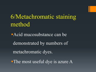 6/Metachromatic staining
method
Acid mucosubstance can be
demonstrated by numbers of
metachromatic dyes.
The most useful dye is azure A
 