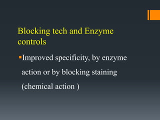 Blocking tech and Enzyme
controls
Improved specificity, by enzyme
action or by blocking staining
(chemical action )
 