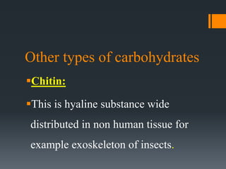 Other types of carbohydrates
Chitin:
This is hyaline substance wide
distributed in non human tissue for
example exoskeleton of insects.
 