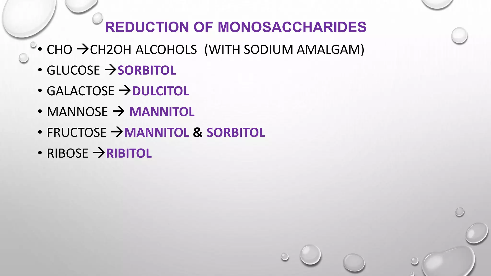 REDUCTION OF MONOSACCHARIDES
• CHO CH2OH ALCOHOLS (WITH SODIUM AMALGAM)
• GLUCOSE SORBITOL
• GALACTOSE DULCITOL
• MANNOSE  MANNITOL
• FRUCTOSE MANNITOL & SORBITOL
• RIBOSE RIBITOL
 
