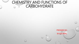 CHEMISTRY AND FUNCTIONS OF
CARBOHYDRATE
PREPARED BY-
SK AZIZ IKBAL
 