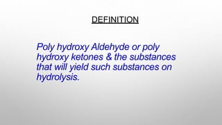 DEFINITION
Poly hydroxy Aldehyde or poly
hydroxy ketones & the substances
that will yield such substances on
hydrolysis.
 