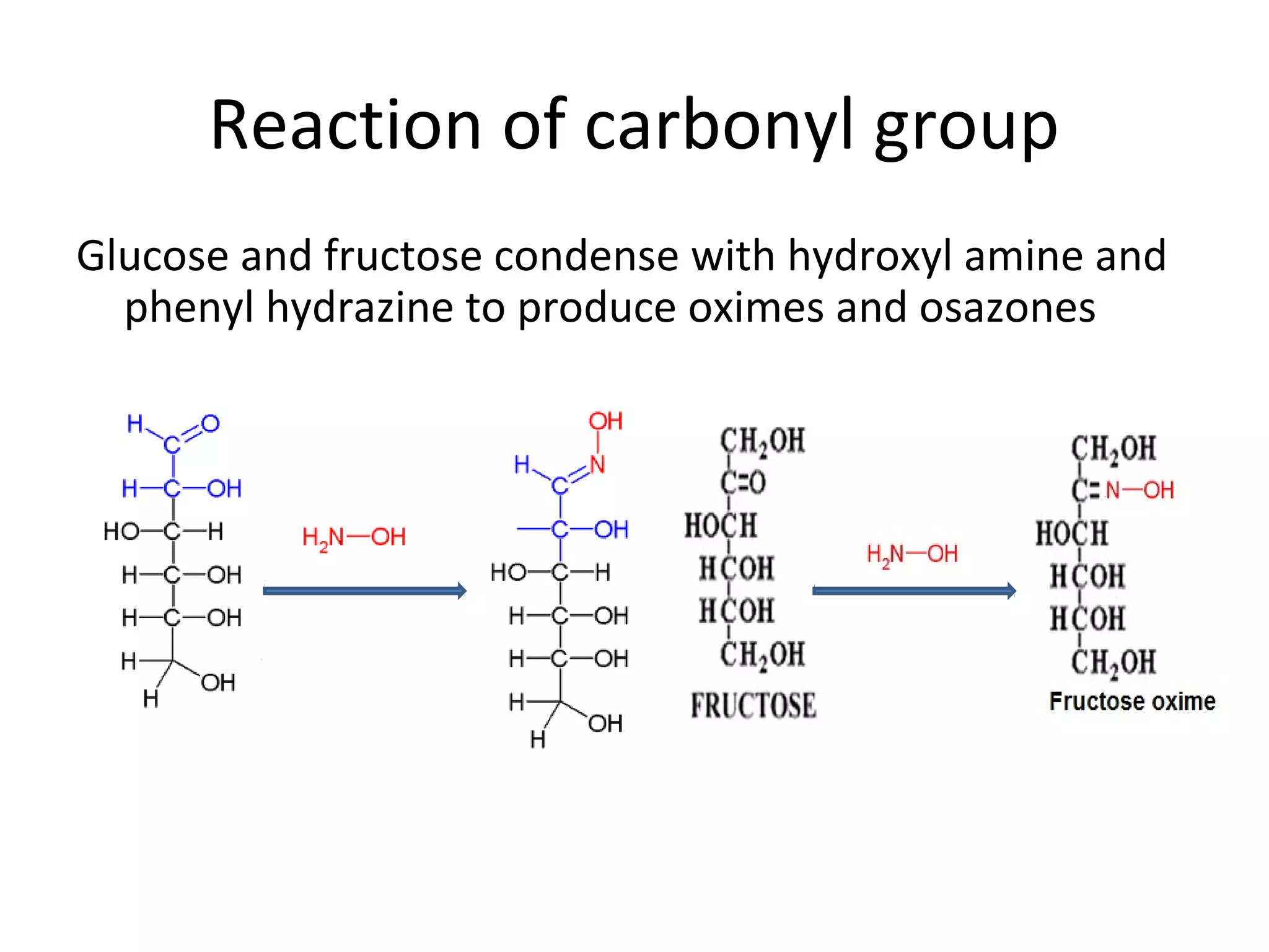 Reaction of carbonyl group
Glucose and fructose condense with hydroxyl amine and
phenyl hydrazine to produce oximes and osazones
 
