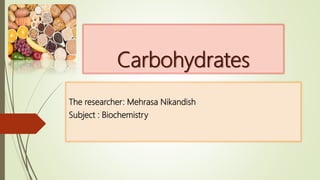 Carbohydrates
The researcher: Mehrasa Nikandish
Subject : Biochemistry
 