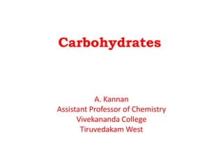 Carbohydrates
A. Kannan
Assistant Professor of Chemistry
Vivekananda College
Tiruvedakam West
 