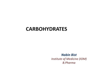 CARBOHYDRATES
Nabin Bist
Institute of Medicine (IOM)
B.Pharma
 