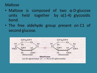 Maltose
• Maltose is composed of two α-D-glucose
units held together by α(1-4) glycosidic
bond.
• The free aldehyde group present on C1 of
second glucose.
 