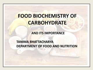 FOOD BIOCHEMISTRY OF
CARBOHYDRATE
AND ITS IMPORTANCE
TANIMA BHATTACHARYA
DEPARTMENT OF FOOD AND NUTRITION
 