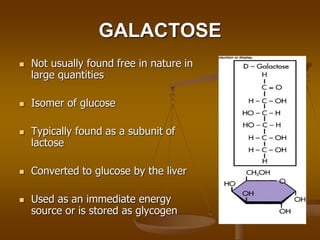 GALACTOSE
 Not usually found free in nature in
large quantities
 Isomer of glucose
 Typically found as a subunit of
lac...