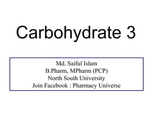 Carbohydrate 3
Md. Saiful Islam
B.Pharm, MPharm (PCP)
North South University
Join Facebook : Pharmacy Universe
 