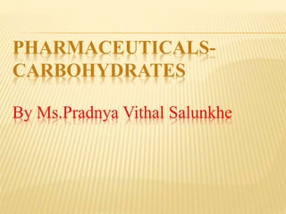 PHARMACEUTICALS-
CARBOHYDRATES
By Ms.Pradnya Vithal Salunkhe
 