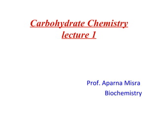 Carbohydrate Chemistry
lecture 1
Prof. Aparna Misra
Biochemistry
 