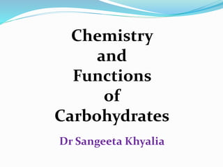Chemistry
and
Functions
of
Carbohydrates
Dr Sangeeta Khyalia
 