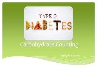 Carbohydrate Counting
              Emily Todhunter
 