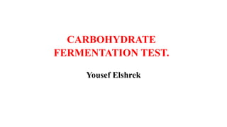 CARBOHYDRATE
FERMENTATION TEST.
Yousef Elshrek
 