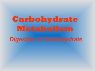 Carbohydrate
 Metabolism
Digestion of Carbohydrate
 