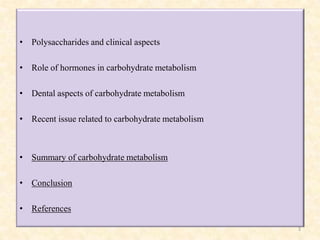 • Polysaccharides and clinical aspects
• Role of hormones in carbohydrate metabolism
• Dental aspects of carbohydrate meta...