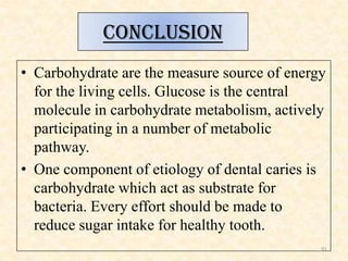 CONCLUSION
• Carbohydrate are the measure source of energy
for the living cells. Glucose is the central
molecule in carboh...