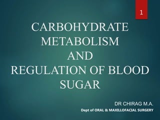 CARBOHYDRATE
METABOLISM
AND
REGULATION OF BLOOD
SUGAR
DR CHIRAG M.A.
Dept of ORAL & MAXILLOFACIAL SURGERY
1
 