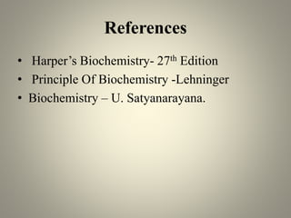 References
• Harper’s Biochemistry- 27th Edition
• Principle Of Biochemistry -Lehninger
• Biochemistry – U. Satyanarayana.
 