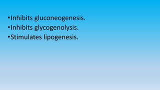 •Inhibits gluconeogenesis.
•Inhibits glycogenolysis.
•Stimulates lipogenesis.
 