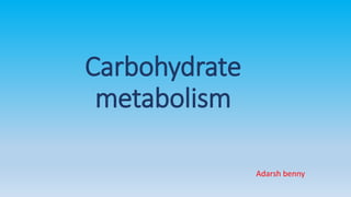 Carbohydrate
metabolism
Adarsh benny
 