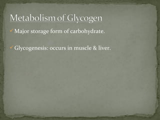 Major storage form of carbohydrate.
Glycogenesis: occurs in muscle & liver.
 