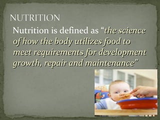 Nutrition is defined as “the sciencethe science
of how the body utilizes food toof how the body utilizes food to
meet requirements for developmentmeet requirements for development
growth, repair and maintenance”growth, repair and maintenance”
 