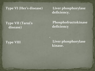 Type VI (Her’s disease)
Type VII (Tarui’s
disease)
Type VIII
Liver phosphorylase
deficiency.
Phosphofructokinase
deficiency
.
Liver phosphorylase
kinase.
 