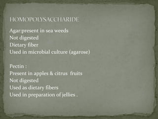Agar:present in sea weeds
Not digested
Dietary fiber
Used in microbial culture (agarose)
Pectin :
Present in apples & citrus fruits
Not digested
Used as dietary fibers
Used in preparation of jellies .
 