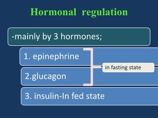 Hormonal regulation
-mainly by 3 hormones;
1. epinephrine
in fasting state

2.glucagon

3. insulin-In fed state

 