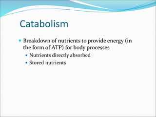  Breakdown of nutrients to provide energy (in
the form of ATP) for body processes
 Nutrients directly absorbed
 Stored nutrients
Catabolism
 