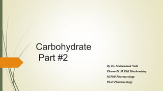 Carbohydrate
Part #2
By Dr. Muhammad Nabi
Pharm-D, M.Phil Biochemistry
M.Phil Pharmacology
Ph.D Pharmacology
 