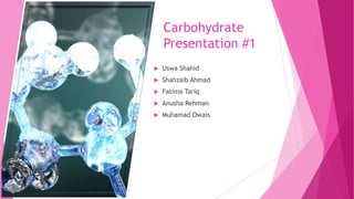 Carbohydrate
Presentation #1
 Uswa Shahid
 Shahzaib Ahmad
 Fatima Tariq
 Anusha Rehman
 Muhamad Owais
 