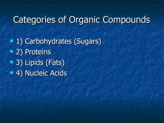 Categories of Organic Compounds 1) Carbohydrates (Sugars) 2) Proteins 3) Lipids (Fats) 4) Nucleic Acids  