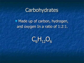 Carbohydrates Made up of carbon, hydrogen, and oxygen In a ratio of 1:2:1. C 6 H 12 O 6 