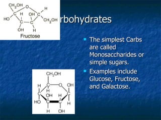 Carbohydrates The simplest Carbs are called Monosaccharides or simple sugars.  Examples include Glucose, Fructose, and Galactose.  
