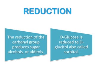 The reduction of the
carbonyl group
produces sugar
alcohols, or alditols.
D-Glucose is
reduced to D-
glucitol also called
sorbitol.
 
