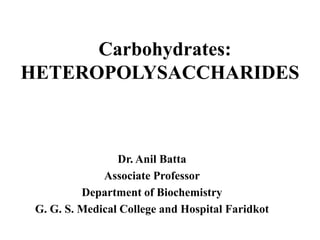 Carbohydrates:
HETEROPOLYSACCHARIDES
Dr. Anil Batta
Associate Professor
Department of Biochemistry
G. G. S. Medical College and Hospital Faridkot
 