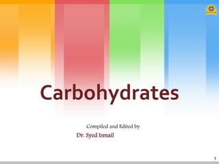 1
Carbohydrates
Compiled and Edited by
Dr. Syed Ismail
 