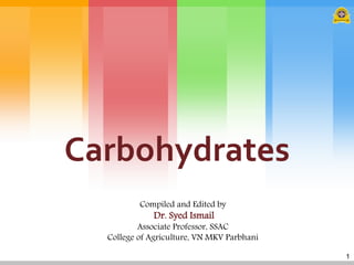 1
Carbohydrates
Compiled and Edited by
Dr. Syed Ismail
Associate Professor, SSAC
College of Agriculture, VN MKV Parbhani
 