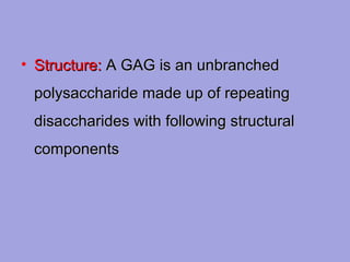 • Structure: A GAG is an unbranched
polysaccharide made up of repeating
disaccharides with following structural
components

 