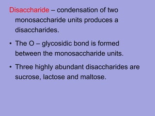 Disaccharide – condensation of two
monosaccharide units produces a
disaccharides.
• The O – glycosidic bond is formed
between the monosaccharide units.
• Three highly abundant disaccharides are
sucrose, lactose and maltose.

 
