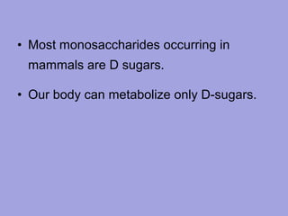 • Most monosaccharides occurring in
mammals are D sugars.
• Our body can metabolize only D-sugars.

 